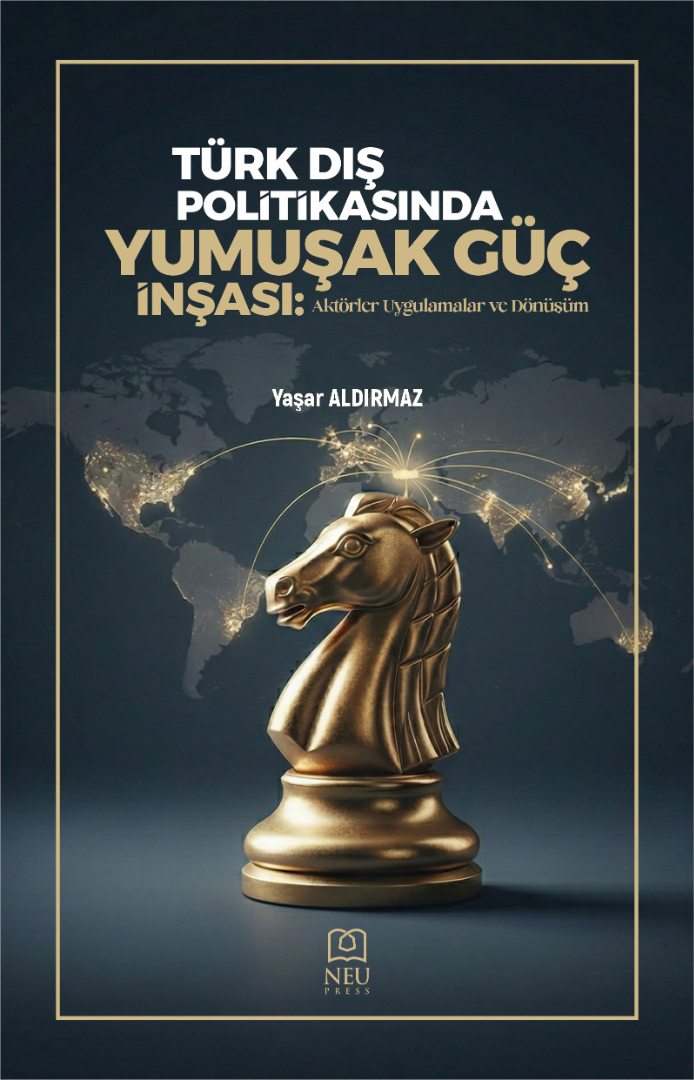 Türk Dış Politikasında Yumuşak Güç İnşası Aktörler, Uygulamalar ve Dönüşüm